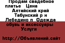 Продам свадебное платье › Цена ­ 150 000 - Алтайский край, Табунский р-н, Лебедино п. Одежда, обувь и аксессуары » Услуги   